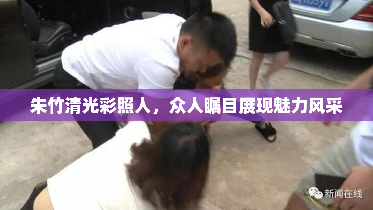 朱竹清光彩照人，众人瞩目展现魅力风采