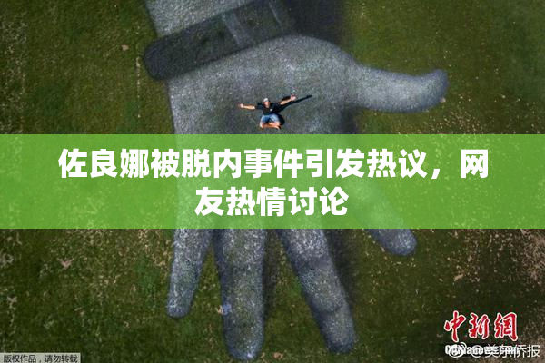 佐良娜被脱内事件引发热议，网友热情讨论