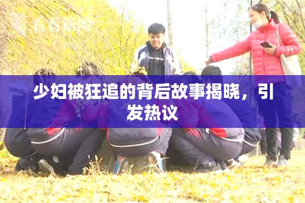 少妇被狂追的背后故事揭晓，引发热议
