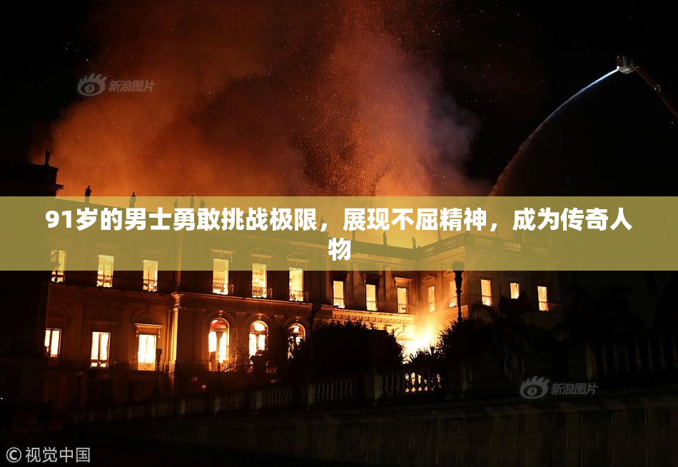 91岁的男士勇敢挑战极限，展现不屈精神，成为传奇人物