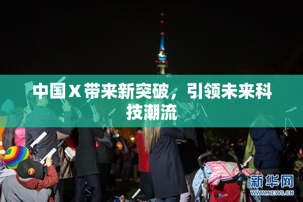 中国Ⅹ带来新突破，引领未来科技潮流