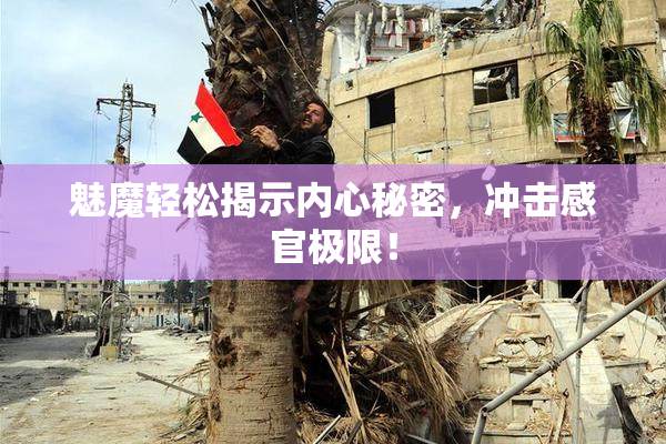魅魔轻松揭示内心秘密，冲击感官极限！