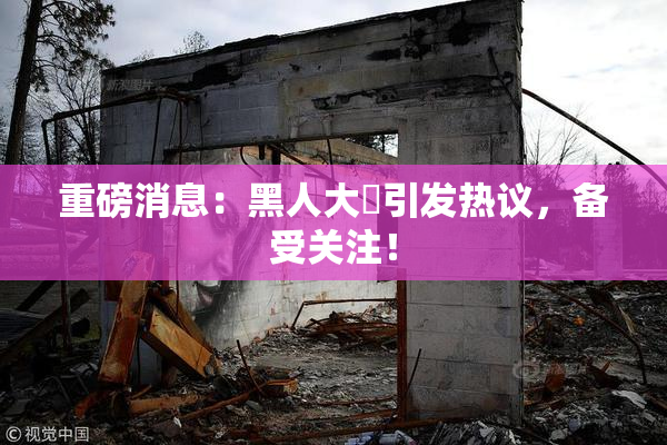 重磅消息：黑人大鷄引发热议，备受关注！