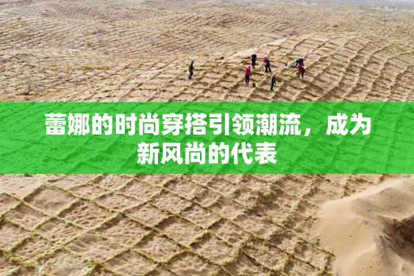 蕾娜的时尚穿搭引领潮流，成为新风尚的代表