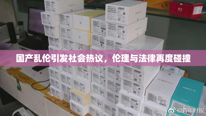 国产乱伦引发社会热议，伦理与法律再度碰撞