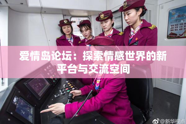 爱情岛论坛：探索情感世界的新平台与交流空间