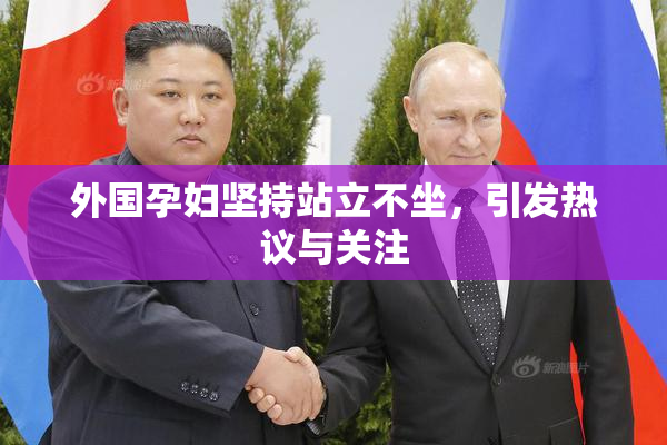 外国孕妇坚持站立不坐，引发热议与关注