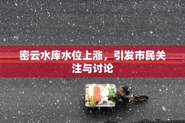 密云水库水位上涨，引发市民关注与讨论
