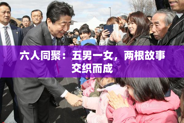 六人同聚：五男一女，两根故事交织而成