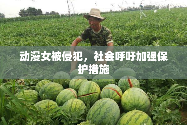 动漫女被侵犯，社会呼吁加强保护措施