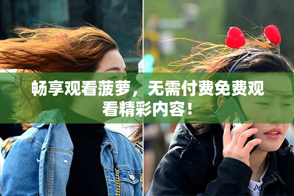 畅享观看菠萝，无需付费免费观看精彩内容！