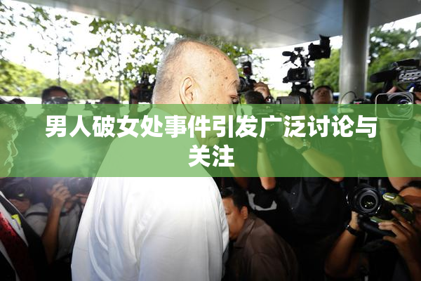 男人破女处事件引发广泛讨论与关注
