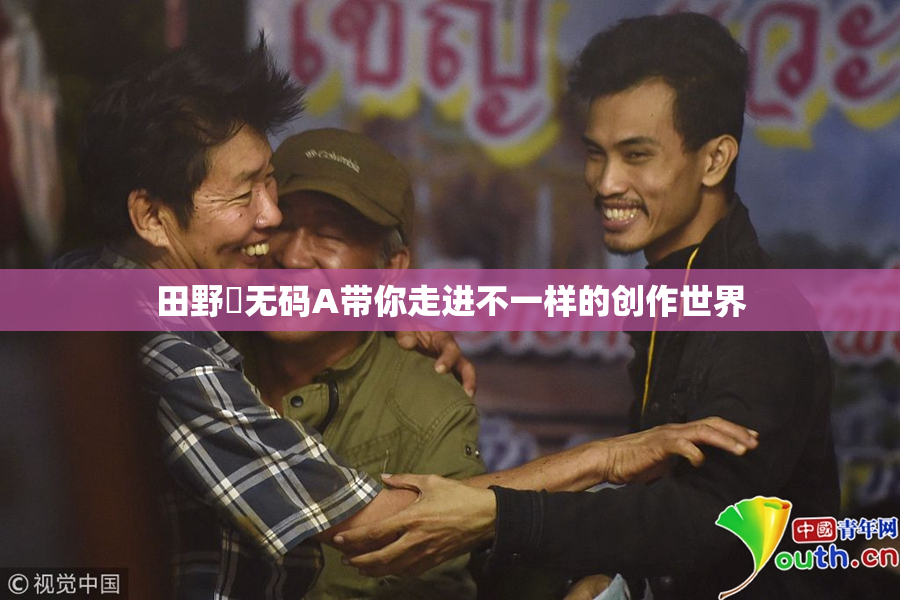 田野憂无码A带你走进不一样的创作世界