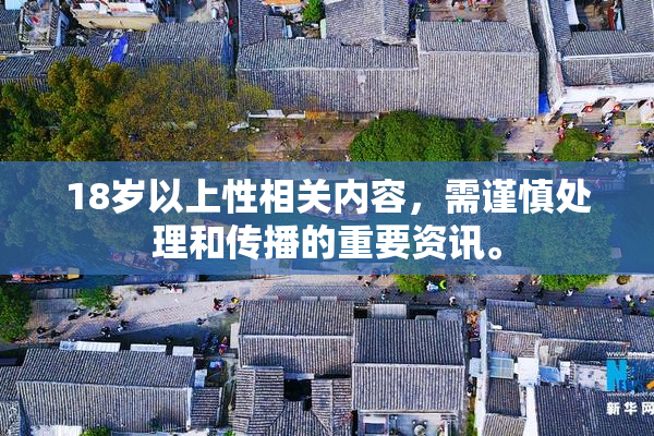 18岁以上性相关内容，需谨慎处理和传播的重要资讯。