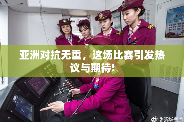 亚洲对抗无重，这场比赛引发热议与期待!
