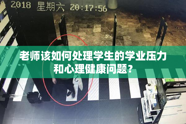 老师该如何处理学生的学业压力和心理健康问题？