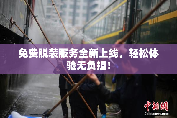 免费脱装服务全新上线，轻松体验无负担！