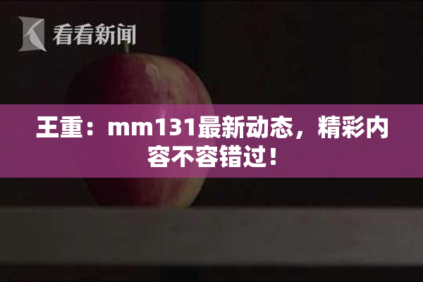 王重：mm131最新动态，精彩内容不容错过！