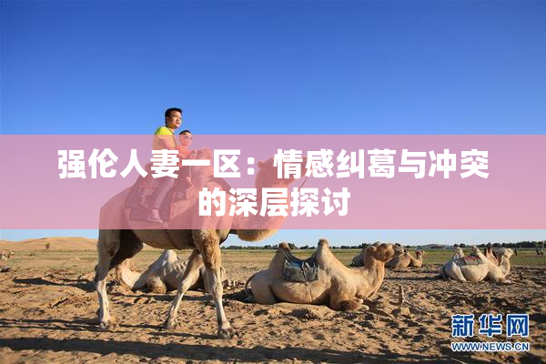强伦人妻一区：情感纠葛与冲突的深层探讨
