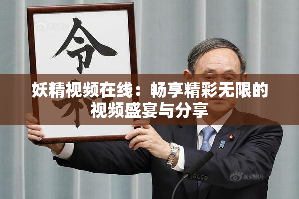 妖精视频在线：畅享精彩无限的视频盛宴与分享