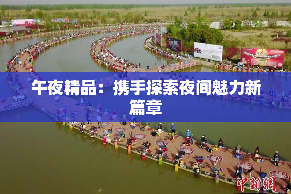 午夜精品：携手探索夜间魅力新篇章
