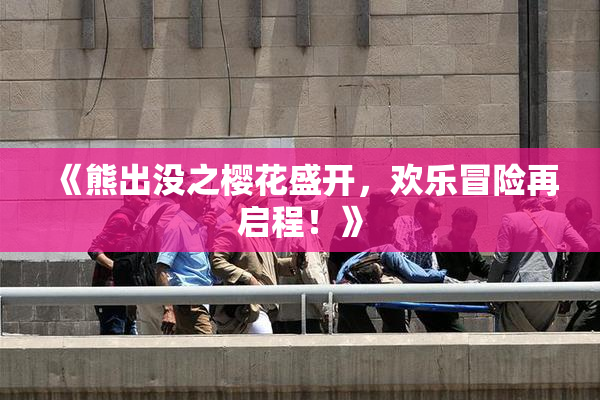 《熊出没之樱花盛开，欢乐冒险再启程！》