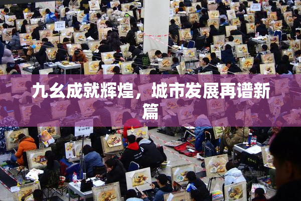 九幺成就辉煌，城市发展再谱新篇