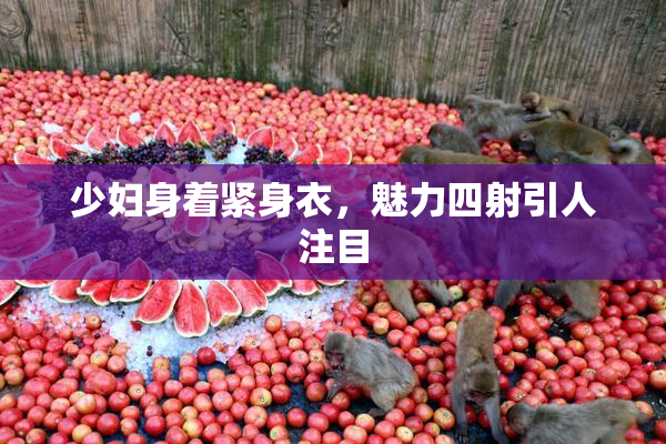 少妇身着紧身衣，魅力四射引人注目