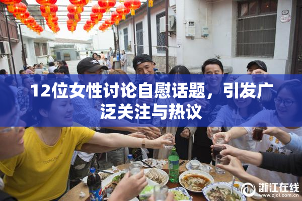 12位女性讨论自慰话题，引发广泛关注与热议