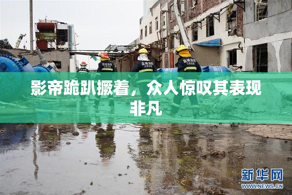 影帝跪趴撅着，众人惊叹其表现非凡