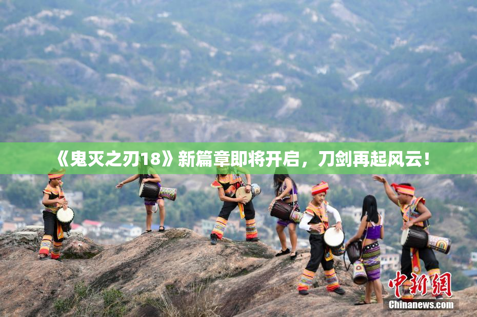 《鬼灭之刃18》新篇章即将开启，刀剑再起风云！