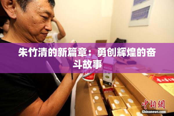 朱竹清的新篇章：勇创辉煌的奋斗故事