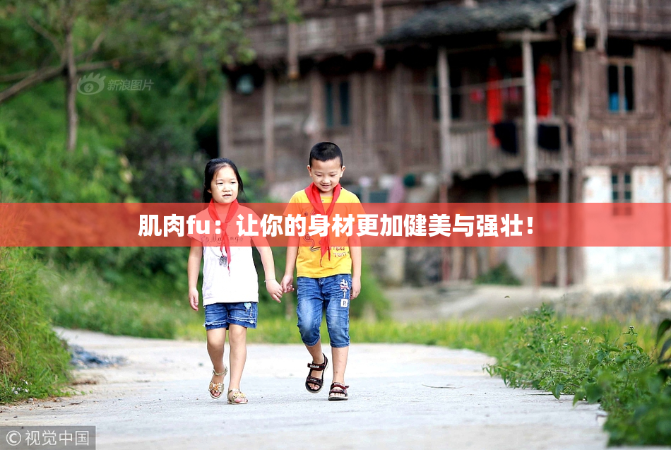 肌肉fu：让你的身材更加健美与强壮！