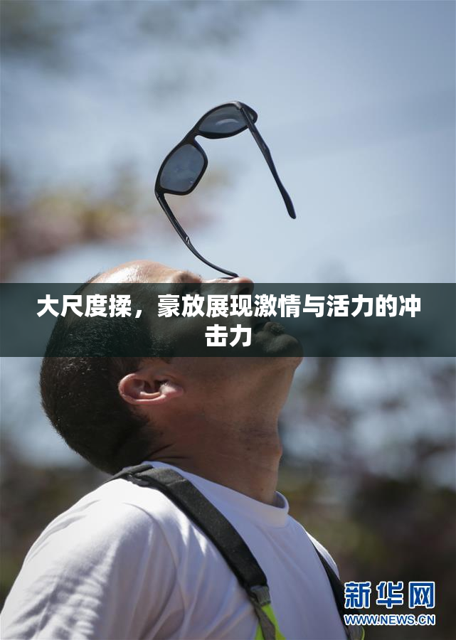 大尺度揉，豪放展现激情与活力的冲击力