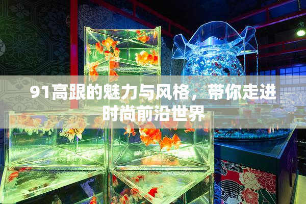 91高跟的魅力与风格，带你走进时尚前沿世界
