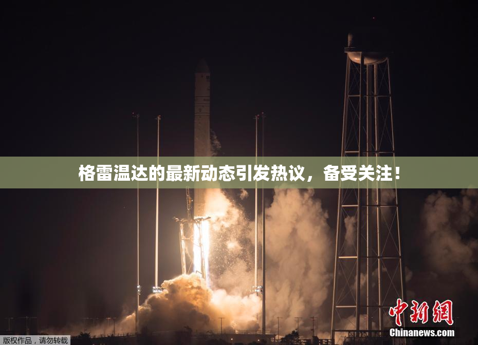 格雷温达的最新动态引发热议，备受关注！