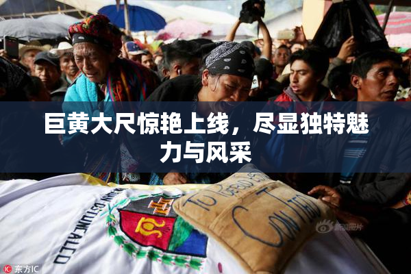 巨黄大尺惊艳上线，尽显独特魅力与风采