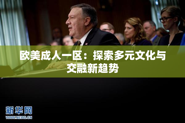欧美成人一区：探索多元文化与交融新趋势