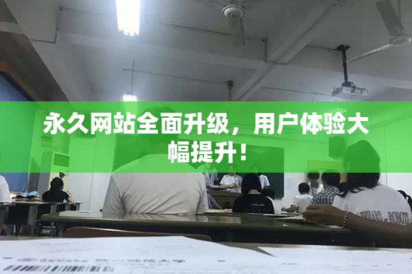 永久网站全面升级，用户体验大幅提升！