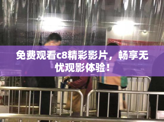 免费观看c8精彩影片，畅享无忧观影体验！