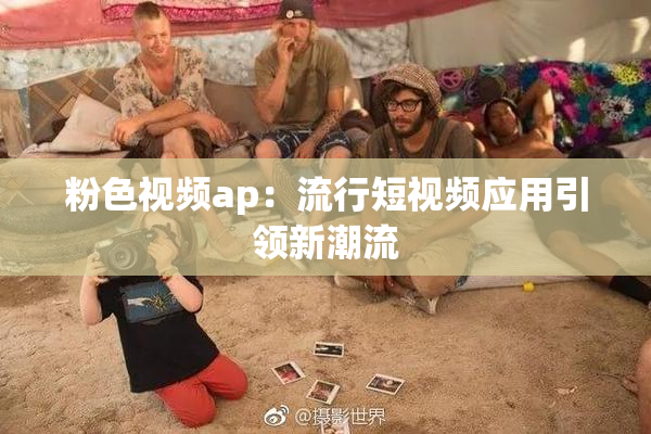 粉色视频ap：流行短视频应用引领新潮流