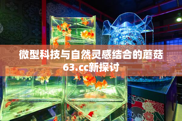 微型科技与自然灵感结合的蘑菇63.㏄新探讨