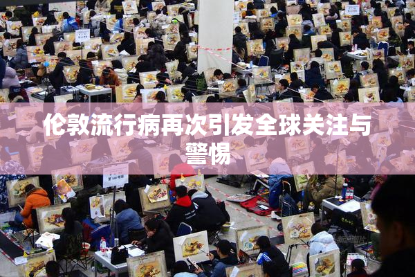 伦敦流行病再次引发全球关注与警惕