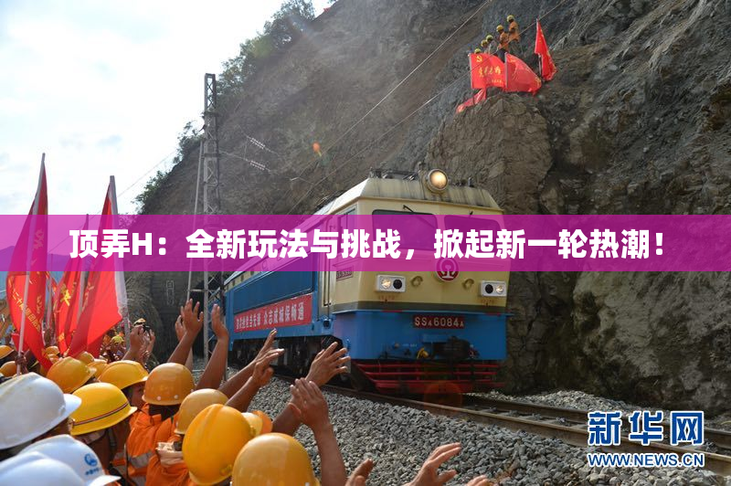 顶弄H：全新玩法与挑战，掀起新一轮热潮！