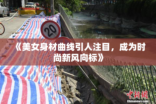 《美女身材曲线引人注目，成为时尚新风向标》