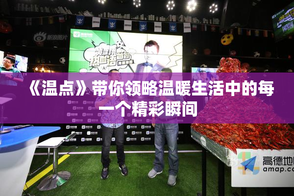 《温点》带你领略温暖生活中的每一个精彩瞬间