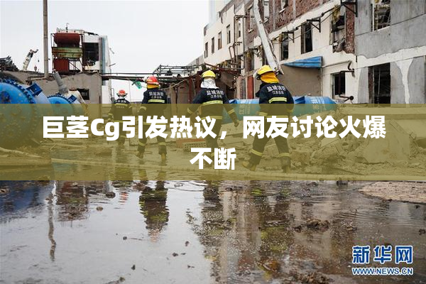 巨茎Cg引发热议，网友讨论火爆不断