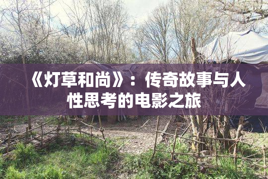 《灯草和尚》：传奇故事与人性思考的电影之旅