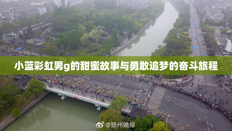 小蓝彩虹男g的甜蜜故事与勇敢追梦的奋斗旅程
