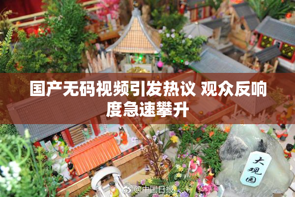 国产无码视频引发热议 观众反响度急速攀升